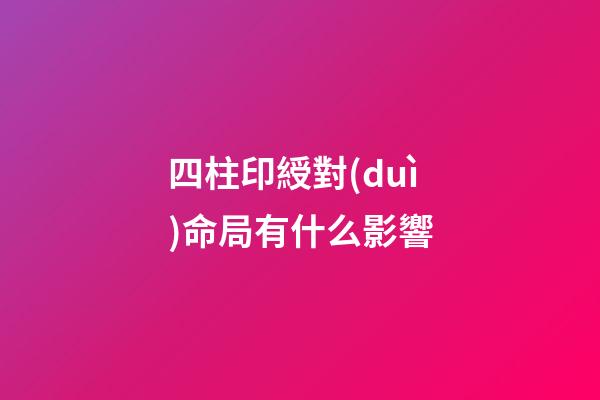 四柱印綬對(duì)命局有什么影響