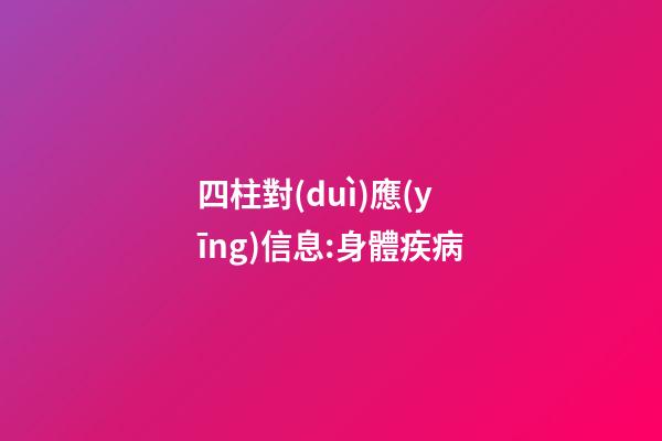 四柱對(duì)應(yīng)信息:身體疾病