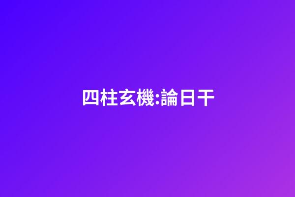 四柱玄機:論日干