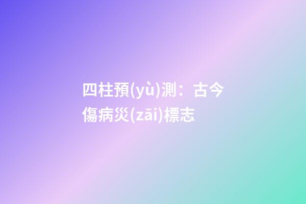 四柱預(yù)測：古今傷病災(zāi)標志