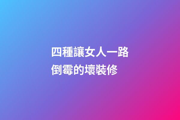 四種讓女人一路倒霉的壞裝修