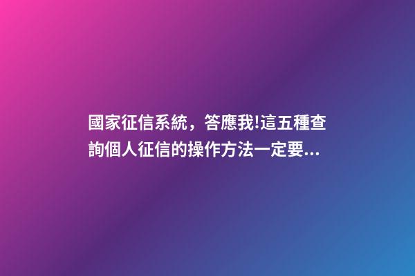 國家征信系統，答應我!這五種查詢個人征信的操作方法一定要學會-第1張-觀點-玄機派