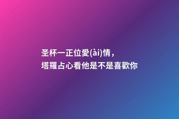 圣杯一正位愛(ài)情，塔羅占心看他是不是喜歡你-第1張-觀點(diǎn)-玄機(jī)派
