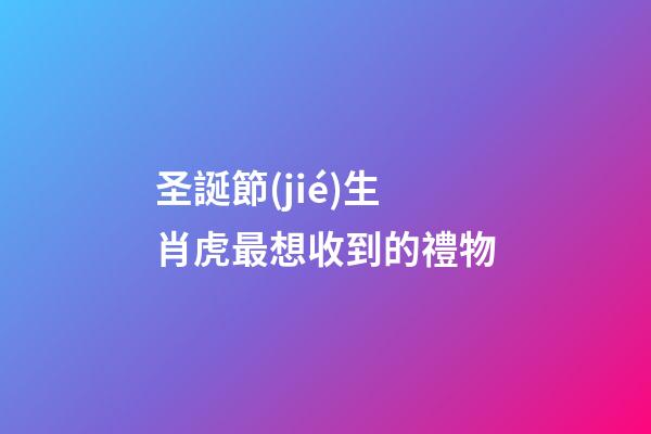 圣誕節(jié)生肖虎最想收到的禮物
