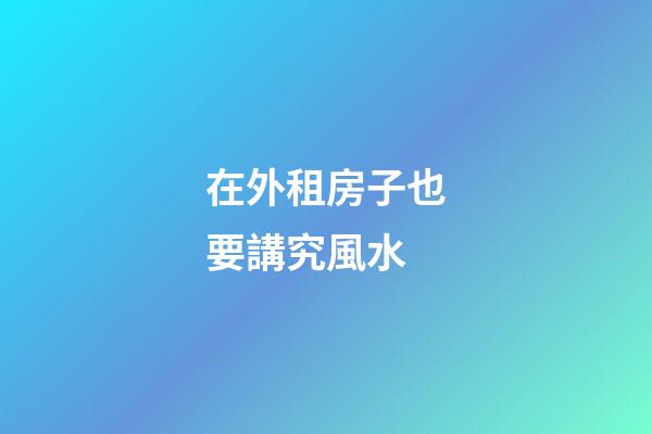 在外租房子也要講究風水