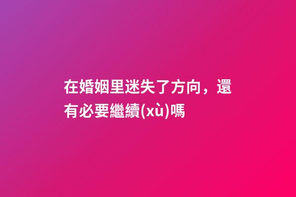 在婚姻里迷失了方向，還有必要繼續(xù)嗎