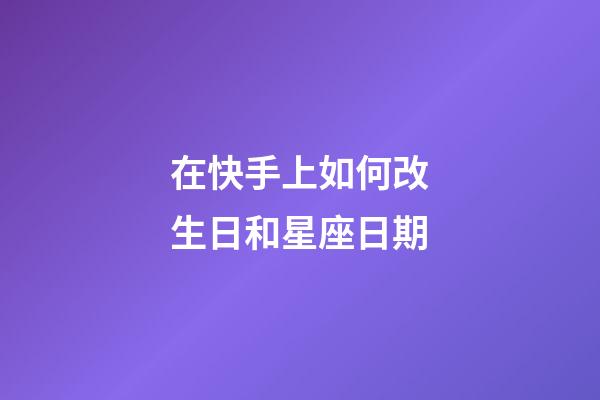 在快手上如何改生日和星座日期-第1張-星座運(yùn)勢-玄機(jī)派