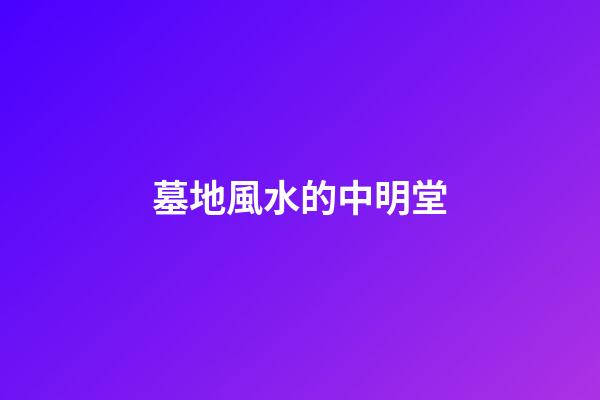 墓地風水的中明堂