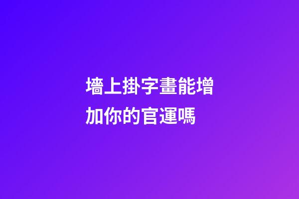 墻上掛字畫能增加你的官運嗎