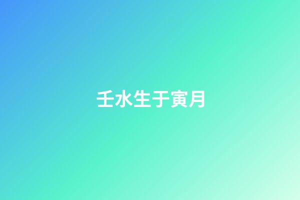 壬水生于寅月