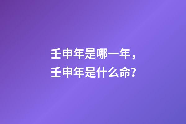 壬申年是哪一年，壬申年是什么命？
