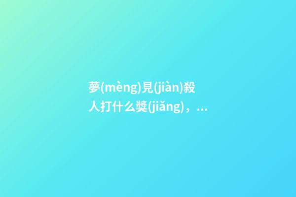 夢(mèng)見(jiàn)殺人打什么獎(jiǎng)，今天做的夢(mèng)有點(diǎn)不開(kāi)心-第1張-觀點(diǎn)-玄機(jī)派