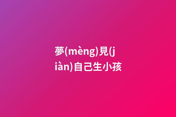 夢(mèng)見(jiàn)自己生小孩