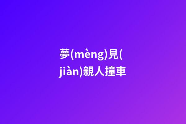 夢(mèng)見(jiàn)親人撞車