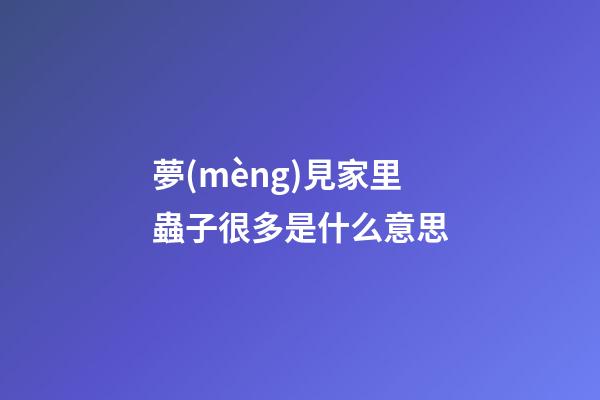 夢(mèng)見家里蟲子很多是什么意思