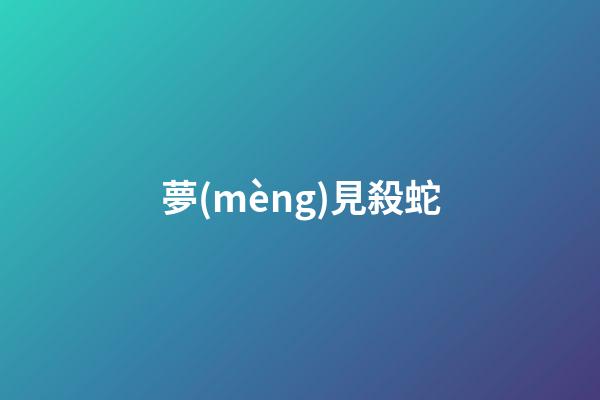 夢(mèng)見殺蛇