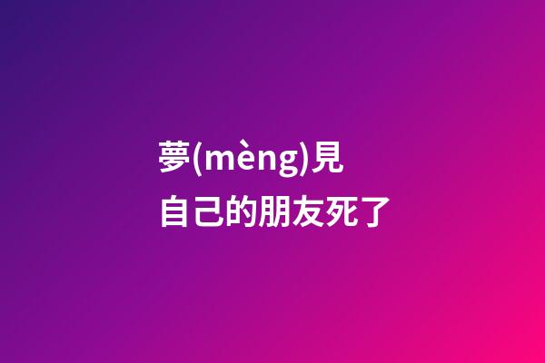 夢(mèng)見自己的朋友死了