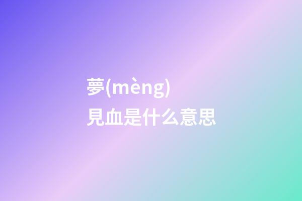 夢(mèng)見血是什么意思
