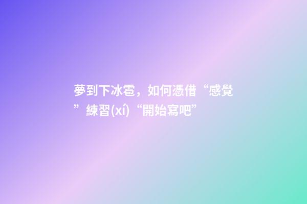 夢到下冰雹，如何憑借“感覺”練習(xí)“開始寫吧”-第1張-觀點(diǎn)-玄機(jī)派