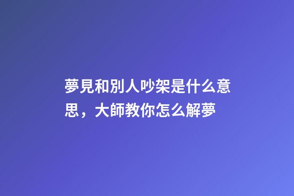 夢見和別人吵架是什么意思，大師教你怎么解夢