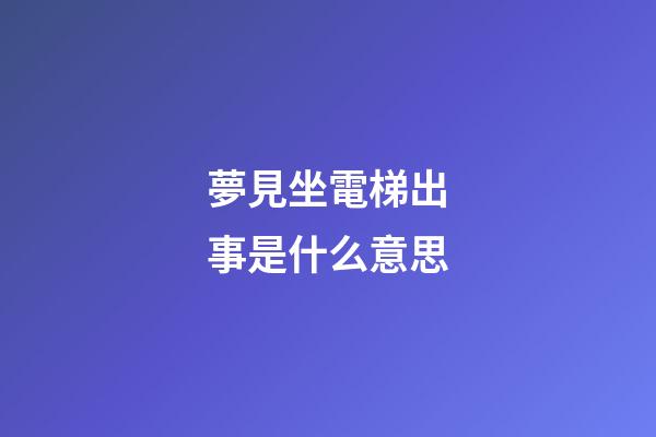 夢見坐電梯出事是什么意思