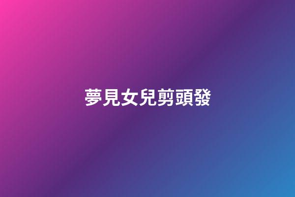 夢見女兒剪頭發