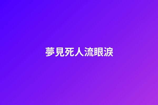 夢見死人流眼淚