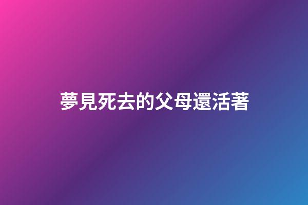 夢見死去的父母還活著
