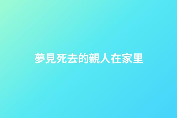 夢見死去的親人在家里