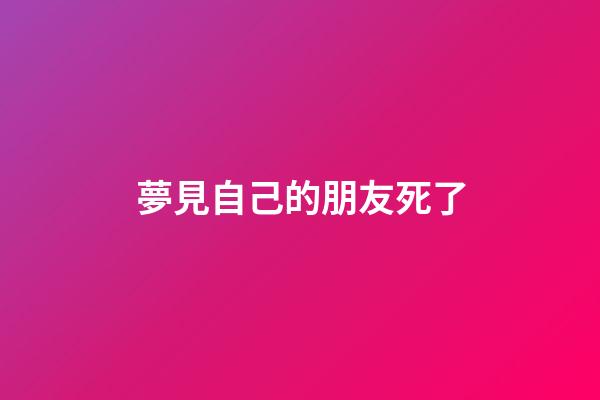 夢見自己的朋友死了