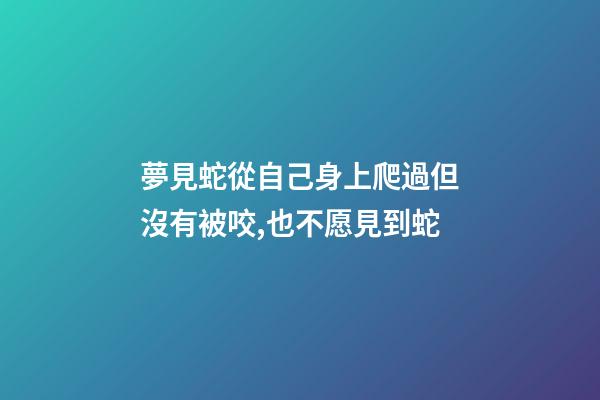 夢見蛇從自己身上爬過但沒有被咬,也不愿見到蛇-第1張-觀點-玄機派