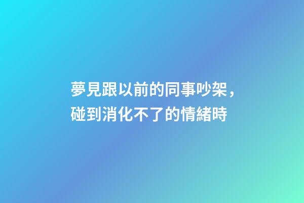 夢見跟以前的同事吵架，碰到消化不了的情緒時-第1張-觀點-玄機派