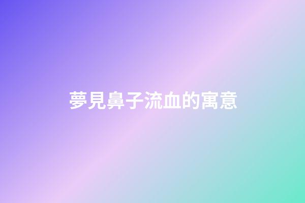 夢見鼻子流血的寓意