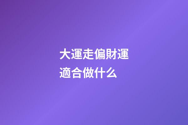 大運走偏財運適合做什么?