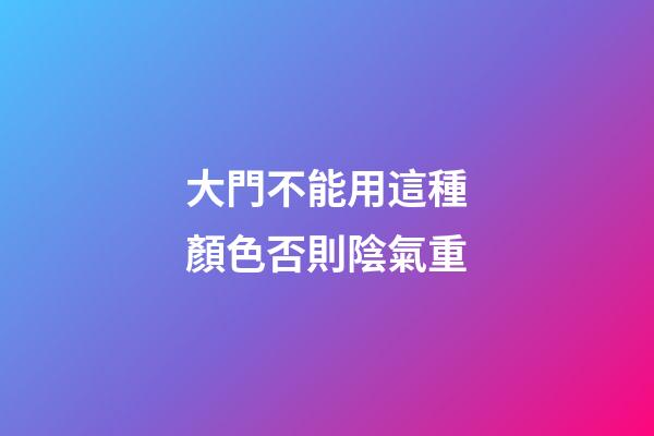 大門不能用這種顏色否則陰氣重