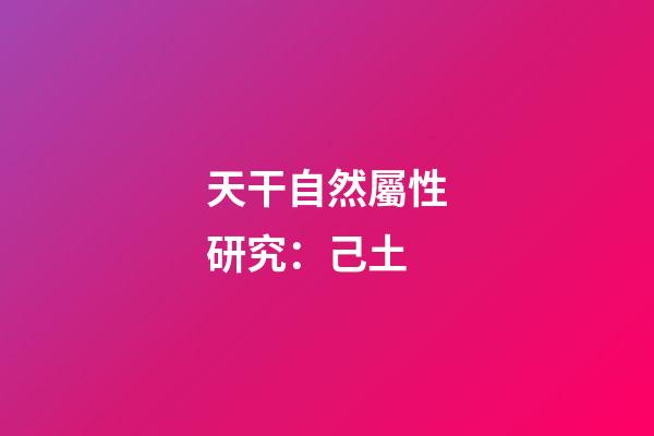 天干自然屬性研究：己土