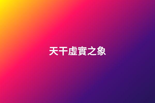 天干虛實之象