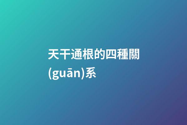 天干通根的四種關(guān)系
