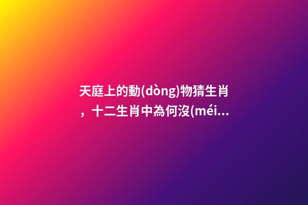 天庭上的動(dòng)物猜生肖，十二生肖中為何沒(méi)有“貓”這一屬相