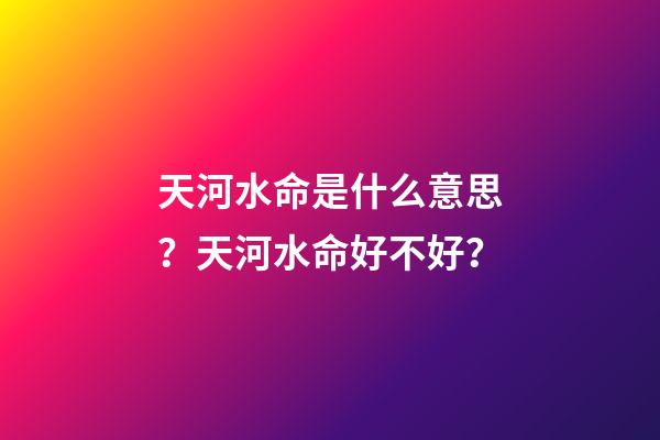 天河水命是什么意思？天河水命好不好？