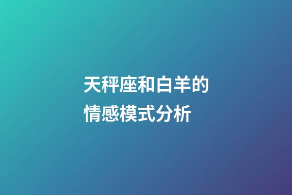 天秤座和白羊的情感模式分析-第1張-星座運勢-玄機派