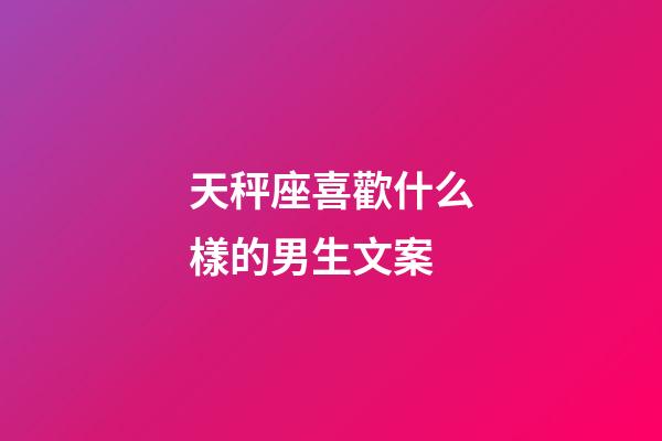 天秤座喜歡什么樣的男生文案-第1張-星座運勢-玄機派
