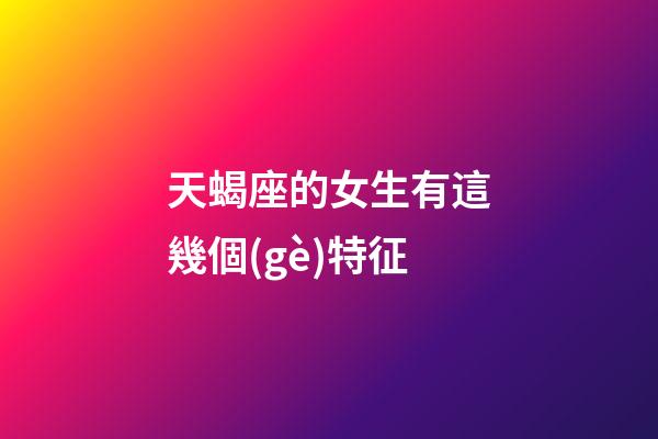天蝎座的女生有這幾個(gè)特征-第1張-星座運(yùn)勢-玄機(jī)派