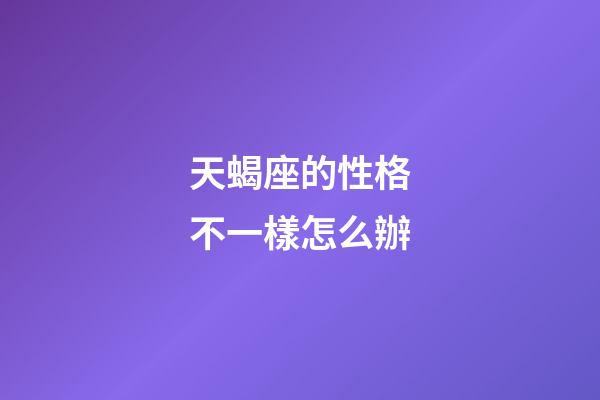 天蝎座的性格不一樣怎么辦-第1張-星座運(yùn)勢-玄機(jī)派