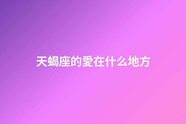 天蝎座的愛在什么地方-第1張-星座運勢-玄機派