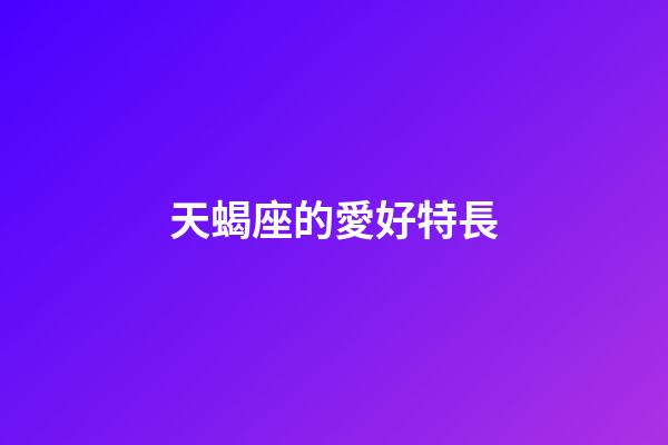天蝎座的愛好特長-第1張-星座運(yùn)勢-玄機(jī)派