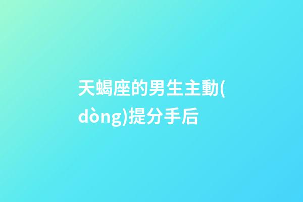 天蝎座的男生主動(dòng)提分手后-第1張-星座運(yùn)勢(shì)-玄機(jī)派