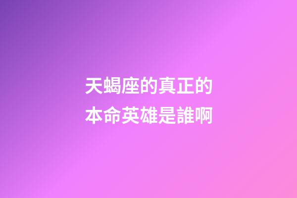 天蝎座的真正的本命英雄是誰啊-第1張-星座運勢-玄機派