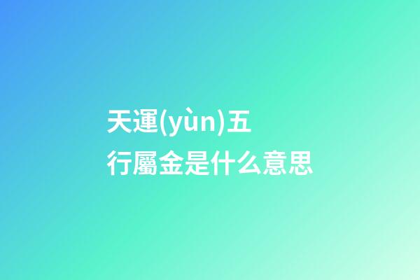 天運(yùn)五行屬金是什么意思