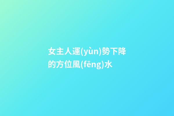 女主人運(yùn)勢下降的方位風(fēng)水